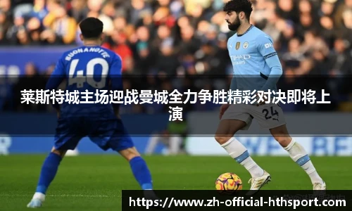 莱斯特城主场迎战曼城全力争胜精彩对决即将上演